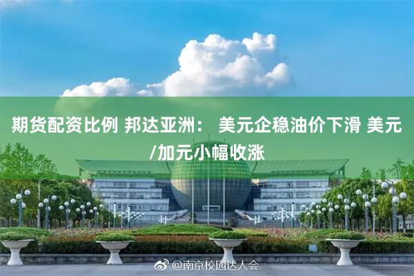 期货配资比例 邦达亚洲： 美元企稳油价下滑 美元/加元小幅收涨