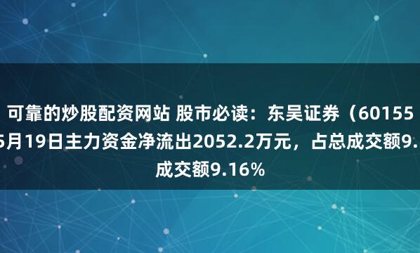可靠的炒股配资网站 股市必读：东吴证券（601555）5月19日主力资金净流出2052.2万元，占总成交额9.16%