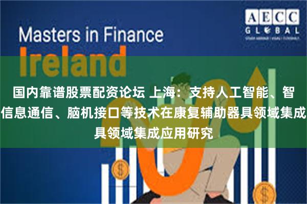 国内靠谱股票配资论坛 上海：支持人工智能、智能传感、信息通信、脑机接口等技术在康复辅助器具领域集成应用研究