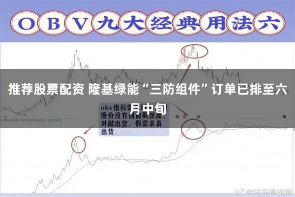 推荐股票配资 隆基绿能“三防组件”订单已排至六月中旬