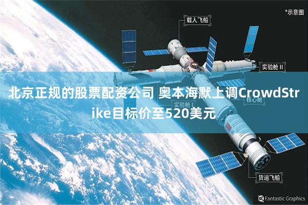北京正规的股票配资公司 奥本海默上调CrowdStrike目标价至520美元