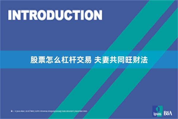 股票怎么杠杆交易 夫妻共同旺财法
