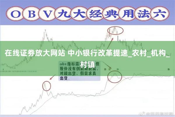 在线证劵放大网站 中小银行改革提速_农村_机构_村镇