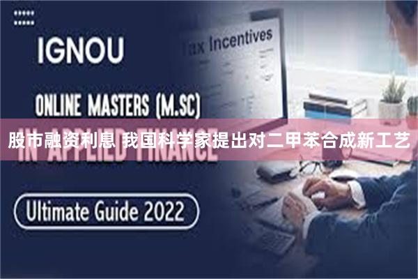 股市融资利息 我国科学家提出对二甲苯合成新工艺