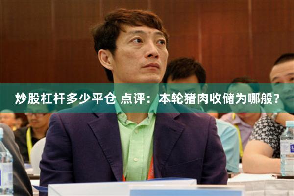 炒股杠杆多少平仓 点评：本轮猪肉收储为哪般？