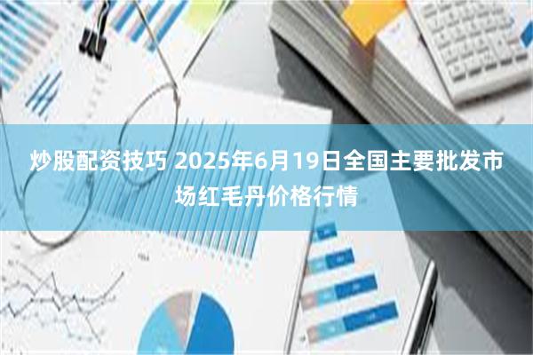 炒股配资技巧 2025年6月19日全国主要批发市场红毛丹价格行情