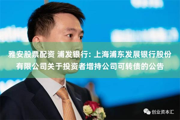 雅安股票配资 浦发银行: 上海浦东发展银行股份有限公司关于投资者增持公司可转债的公告