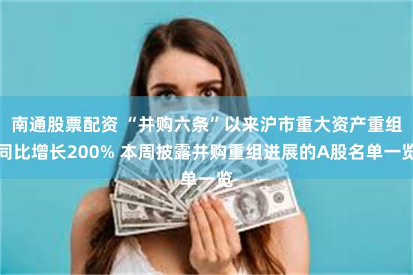 南通股票配资 “并购六条”以来沪市重大资产重组同比增长200% 本周披露并购重组进展的A股名单一览