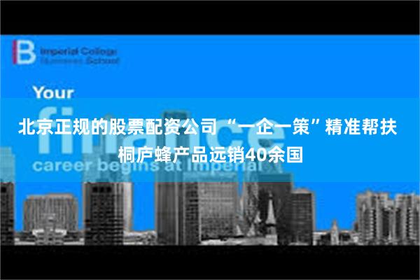 北京正规的股票配资公司 “一企一策”精准帮扶 桐庐蜂产品远销40余国