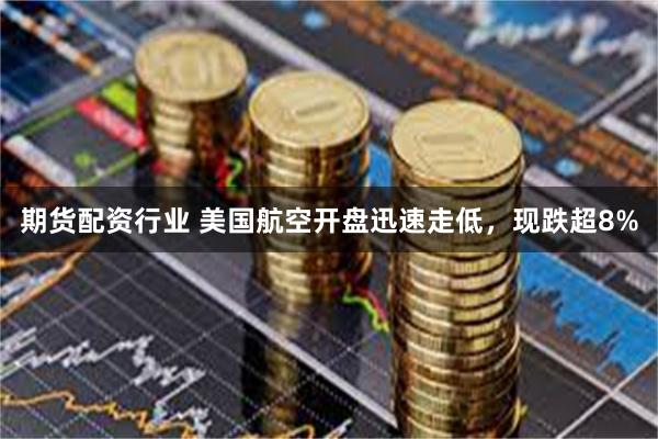 期货配资行业 美国航空开盘迅速走低，现跌超8%
