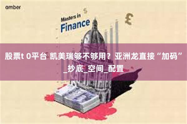股票t 0平台 凯美瑞够不够用？亚洲龙直接“加码”_抄底_空间_配置