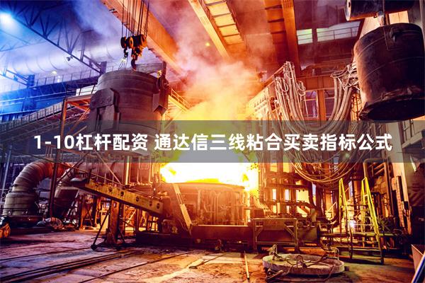 1-10杠杆配资 通达信三线粘合买卖指标公式