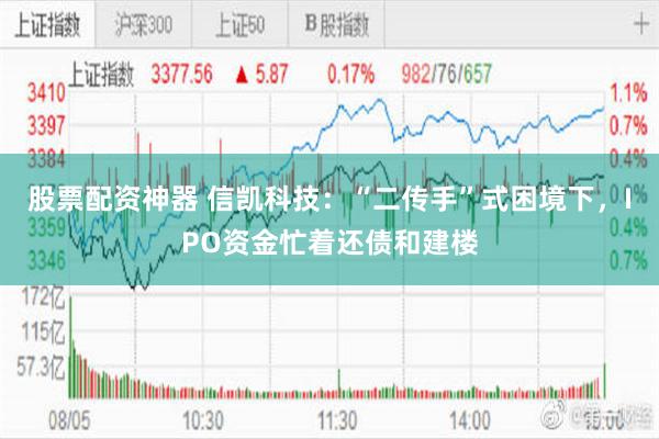 股票配资神器 信凯科技：“二传手”式困境下，IPO资金忙着还债和建楼