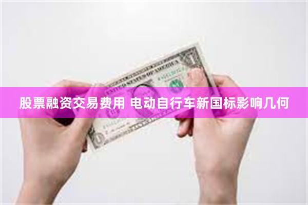 股票融资交易费用 电动自行车新国标影响几何
