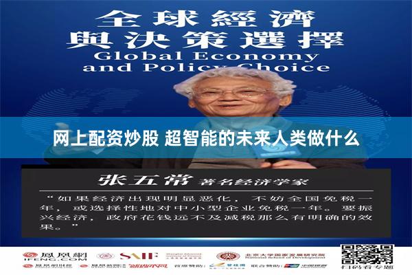 网上配资炒股 超智能的未来人类做什么
