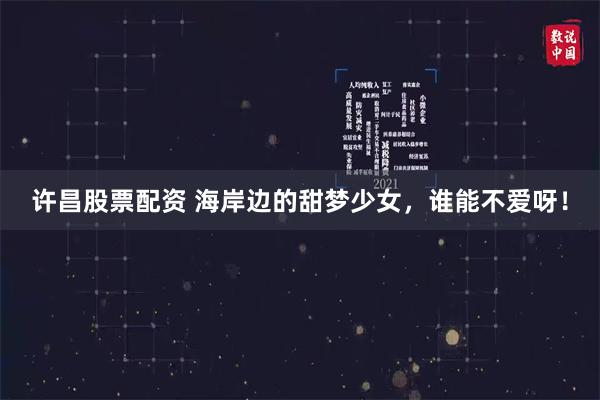 许昌股票配资 海岸边的甜梦少女,谁能不爱呀!