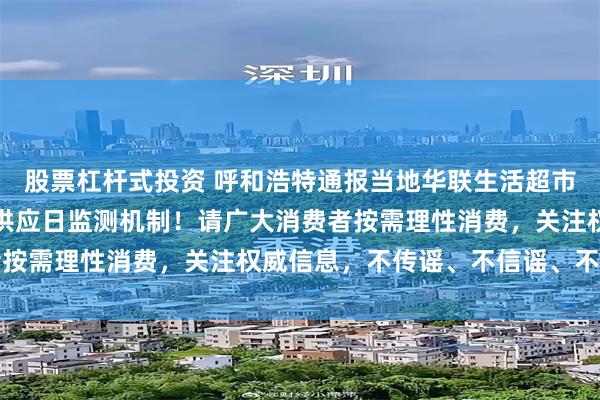 股票杠杆式投资 呼和浩特通报当地华联生活超市经营情况：已启动市场供应日监测机制！请广大消费者按需理性消费，关注权威信息，不传谣、不信谣、不造谣