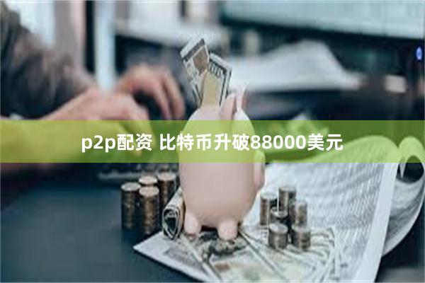p2p配资 比特币升破88000美元