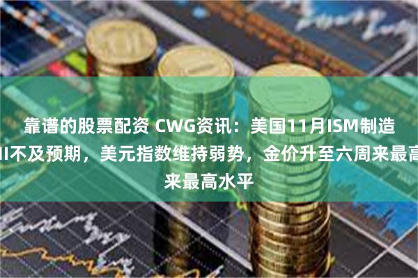 靠谱的股票配资 CWG资讯:美国11月ISM制造业PMI不及预期,美元指数维持弱势,金价升至六周来最高水平