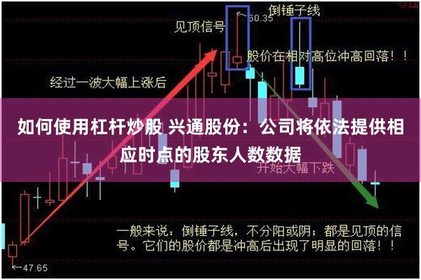 如何使用杠杆炒股 兴通股份：公司将依法提供相应时点的股东人数数据