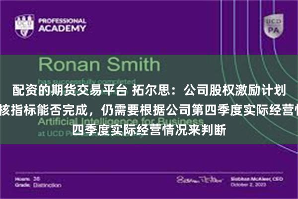 配资的期货交易平台 拓尔思：公司股权激励计划2025年考核指标能否完成，仍需要根据公司第四季度实际经营情况来判断