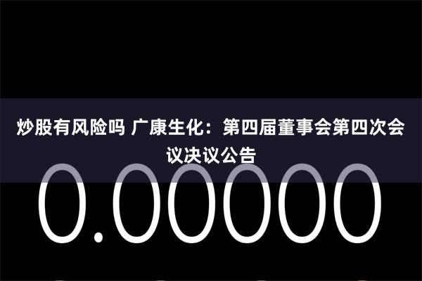 炒股有风险吗 广康生化：第四届董事会第四次会议决议公告