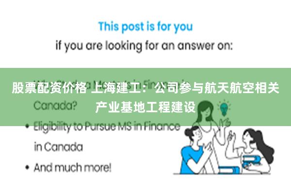 股票配资价格 上海建工：公司参与航天航空相关产业基地工程建设